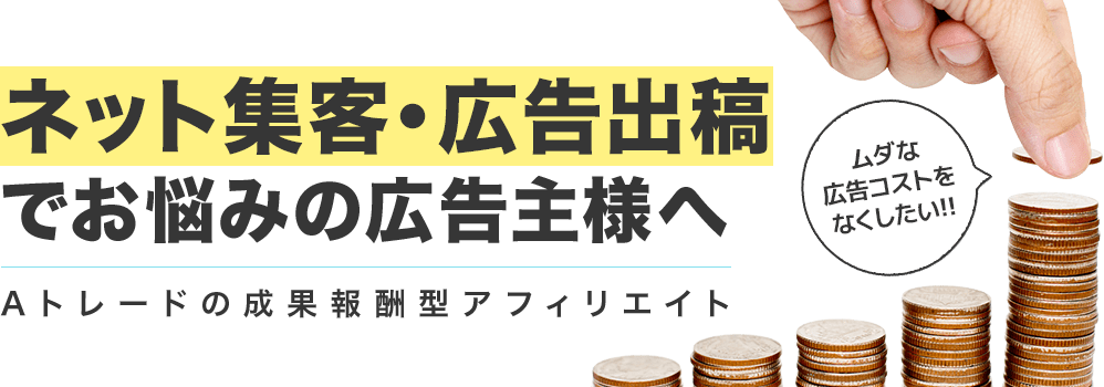 ネット集客・広告出稿でお悩みの広告主様へ Aトレードの成果報酬型アフィリエイト