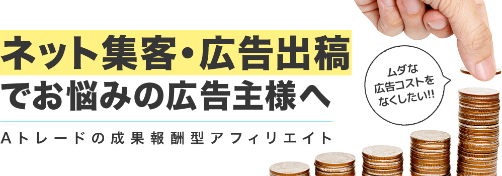 ネット集客・広告出稿でお悩みの広告主様へ　Aトレードの成果報酬型アフィリエイト